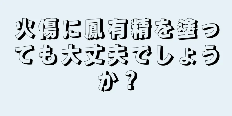 火傷に鳳有精を塗っても大丈夫でしょうか？