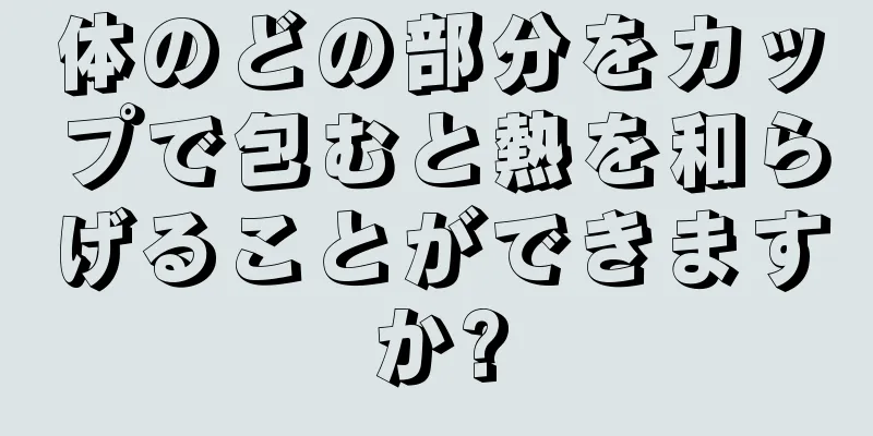 体のどの部分をカップで包むと熱を和らげることができますか?