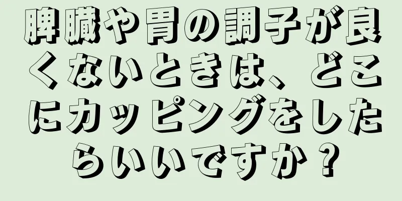 脾臓や胃の調子が良くないときは、どこにカッピングをしたらいいですか？