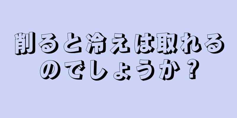 削ると冷えは取れるのでしょうか？