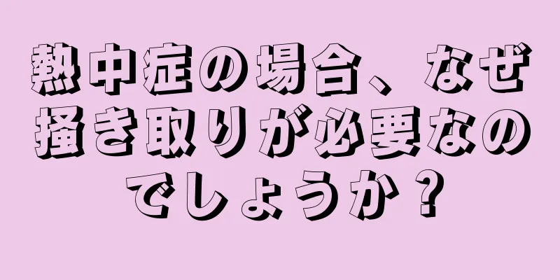 熱中症の場合、なぜ掻き取りが必要なのでしょうか？