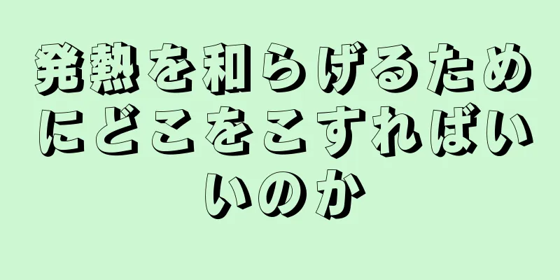 発熱を和らげるためにどこをこすればいいのか