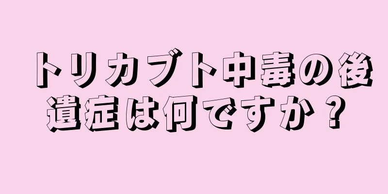 トリカブト中毒の後遺症は何ですか？