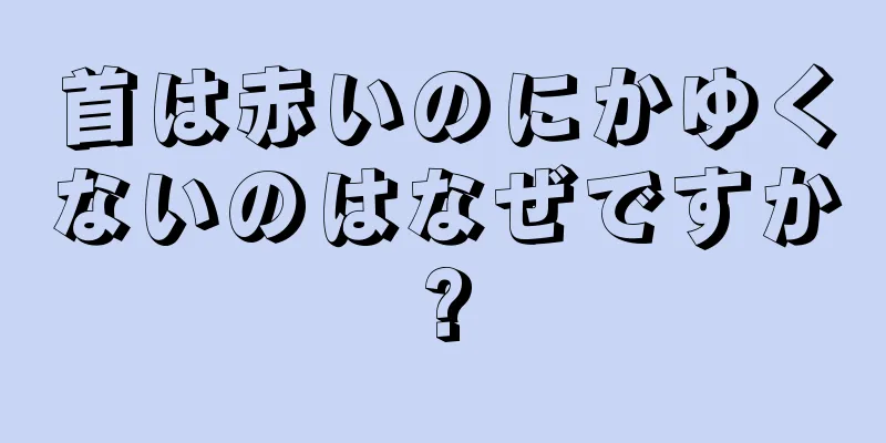 首は赤いのにかゆくないのはなぜですか?