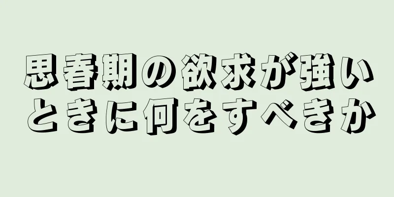 思春期の欲求が強いときに何をすべきか