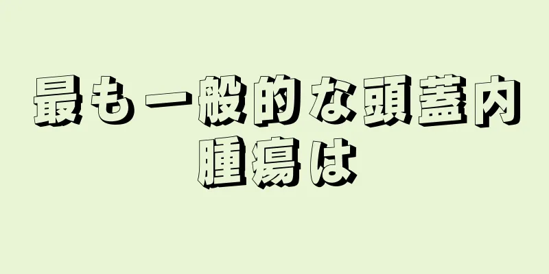 最も一般的な頭蓋内腫瘍は