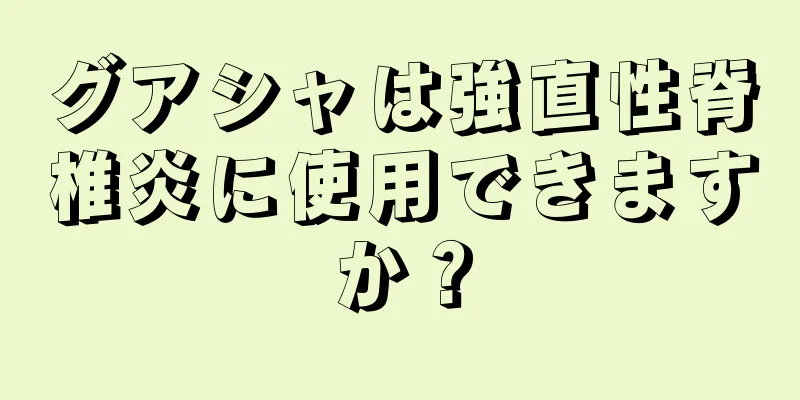 グアシャは強直性脊椎炎に使用できますか？