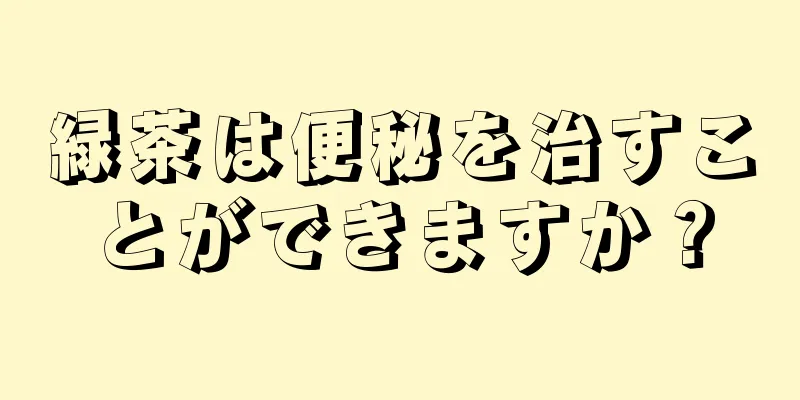 緑茶は便秘を治すことができますか？