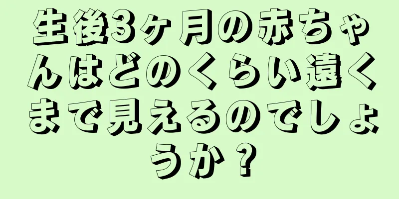 生後3ヶ月の赤ちゃんはどのくらい遠くまで見えるのでしょうか？