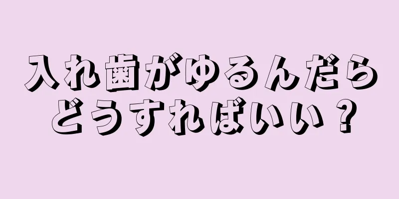 入れ歯がゆるんだらどうすればいい？