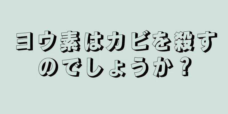 ヨウ素はカビを殺すのでしょうか？