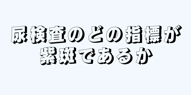 尿検査のどの指標が紫斑であるか