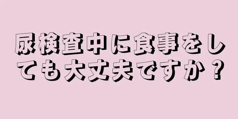 尿検査中に食事をしても大丈夫ですか？