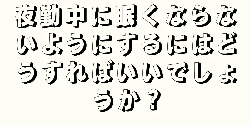 夜勤中に眠くならないようにするにはどうすればいいでしょうか？