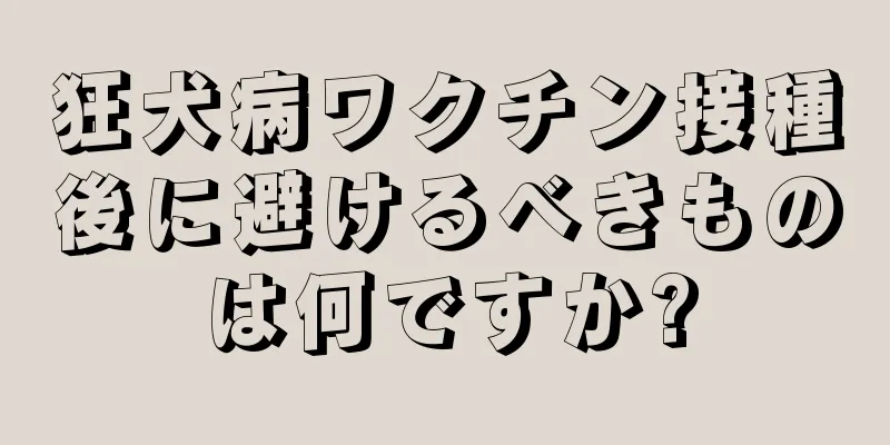 狂犬病ワクチン接種後に避けるべきものは何ですか?