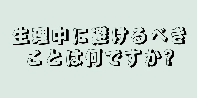 生理中に避けるべきことは何ですか?