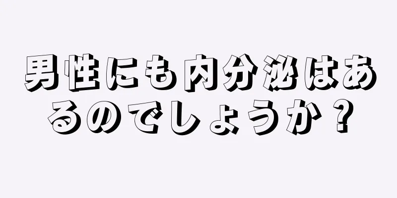 男性にも内分泌はあるのでしょうか？