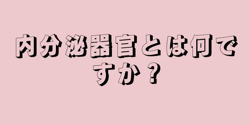 内分泌器官とは何ですか？