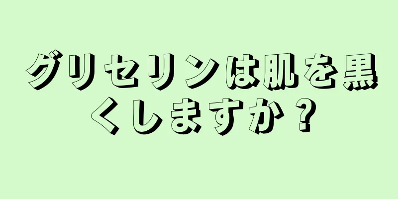 グリセリンは肌を黒くしますか？