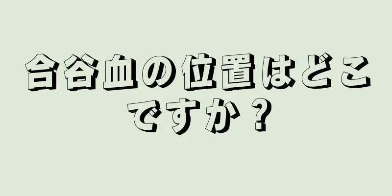 合谷血の位置はどこですか？