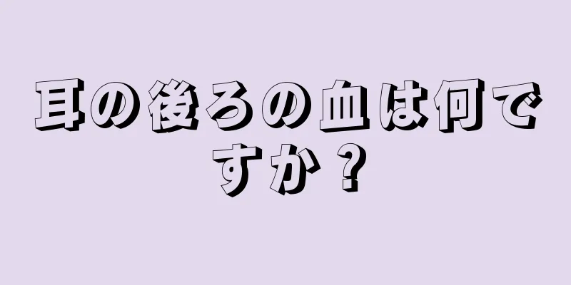 耳の後ろの血は何ですか？