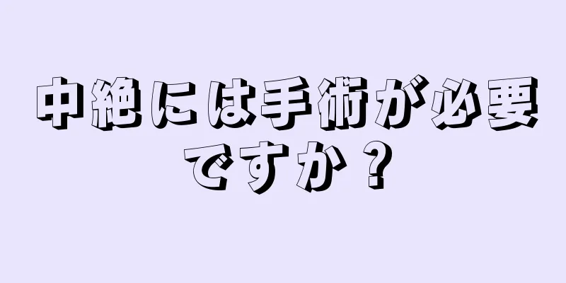 中絶には手術が必要ですか？