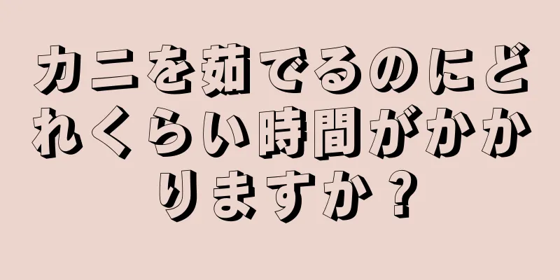 カニを茹でるのにどれくらい時間がかかりますか？