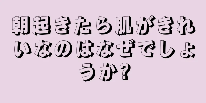 朝起きたら肌がきれいなのはなぜでしょうか?