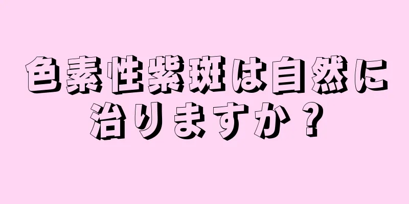 色素性紫斑は自然に治りますか？