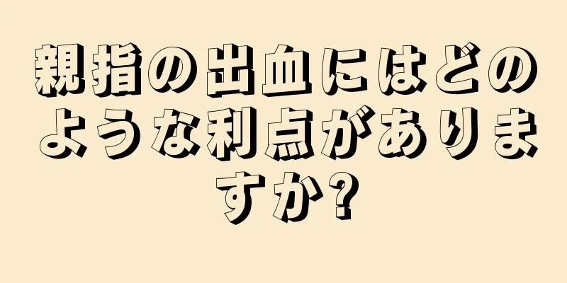 親指の出血にはどのような利点がありますか?