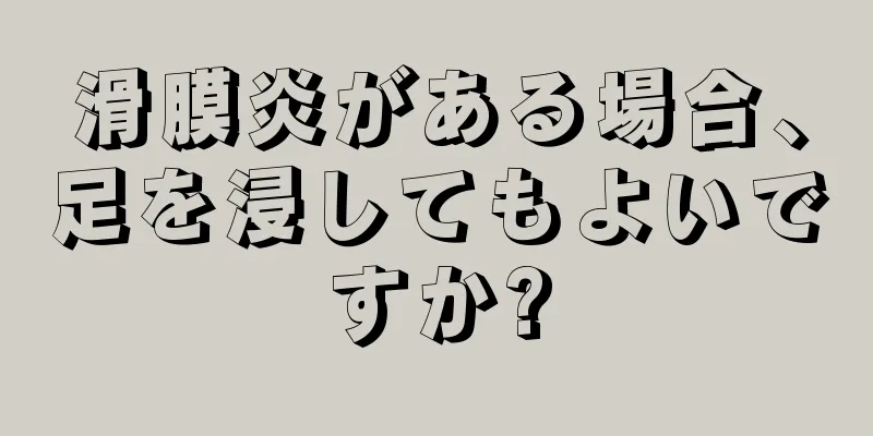 滑膜炎がある場合、足を浸してもよいですか?