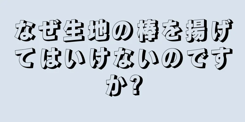 なぜ生地の棒を揚げてはいけないのですか?