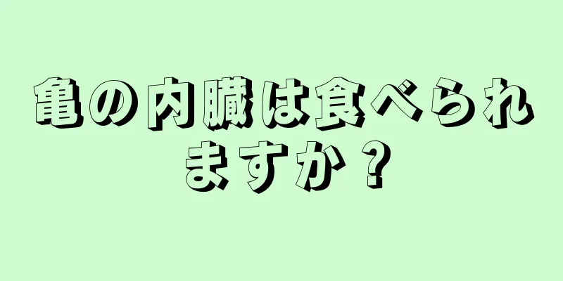 亀の内臓は食べられますか？