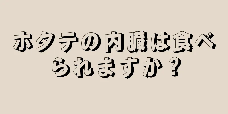 ホタテの内臓は食べられますか？