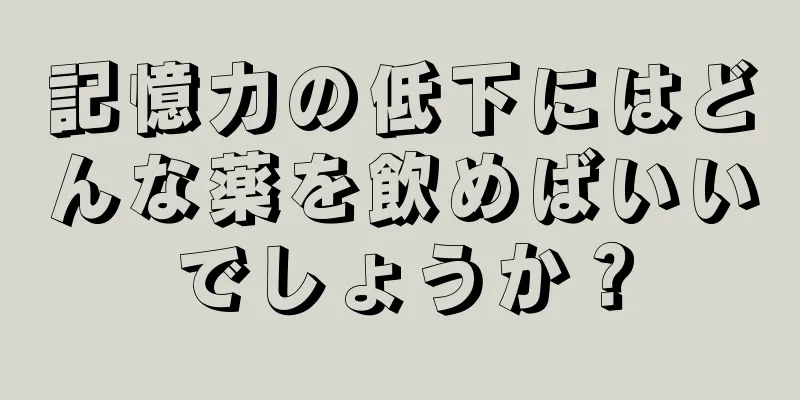 記憶力の低下にはどんな薬を飲めばいいでしょうか？