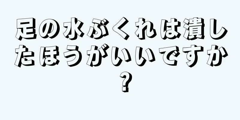 足の水ぶくれは潰したほうがいいですか？