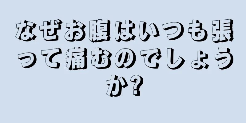 なぜお腹はいつも張って痛むのでしょうか?