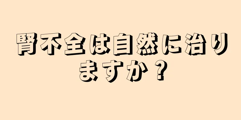 腎不全は自然に治りますか？