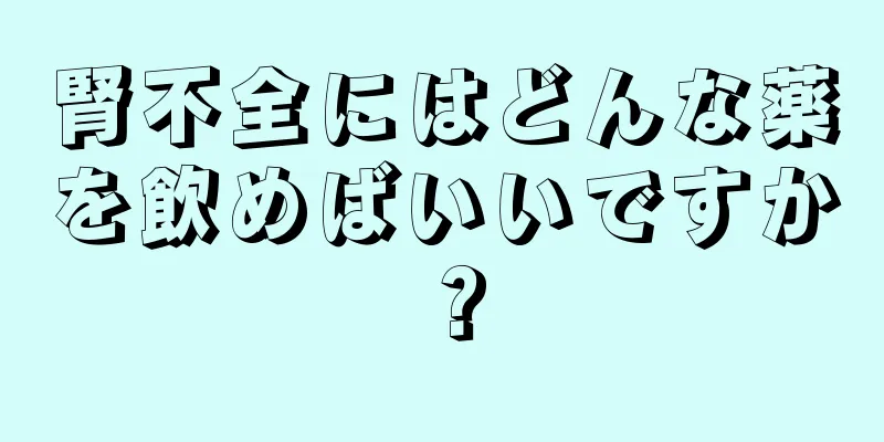 腎不全にはどんな薬を飲めばいいですか？