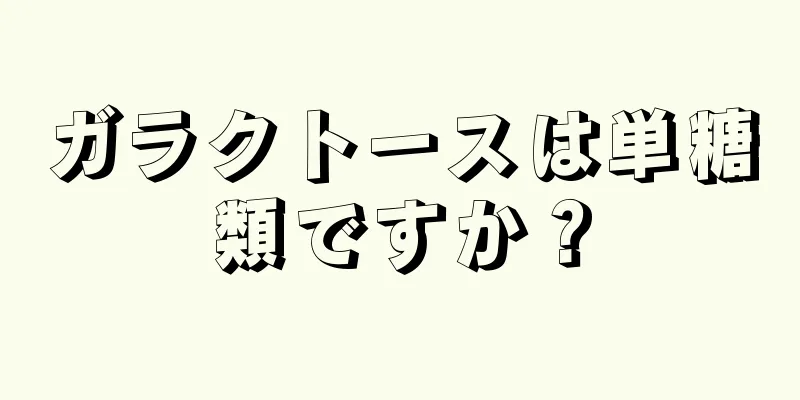 ガラクトースは単糖類ですか？