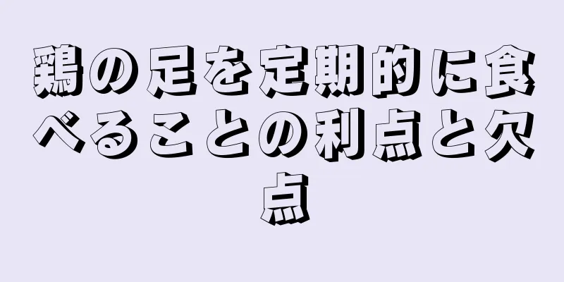 鶏の足を定期的に食べることの利点と欠点