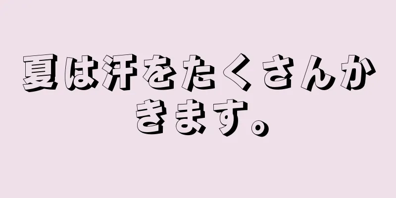 夏は汗をたくさんかきます。