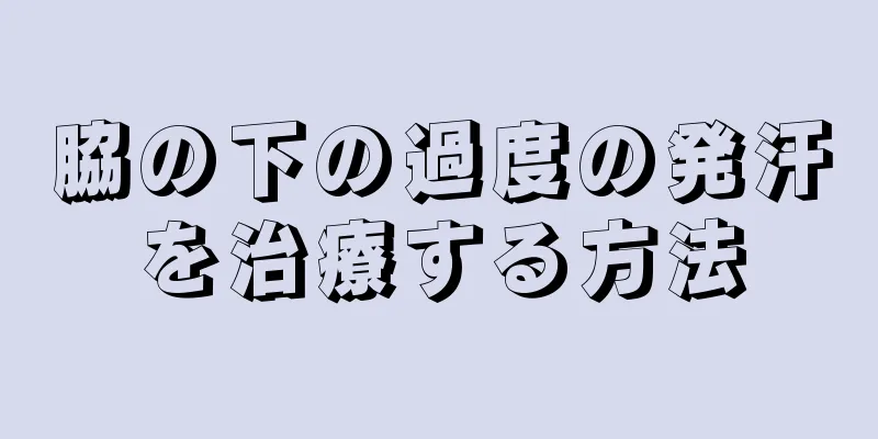 脇の下の過度の発汗を治療する方法