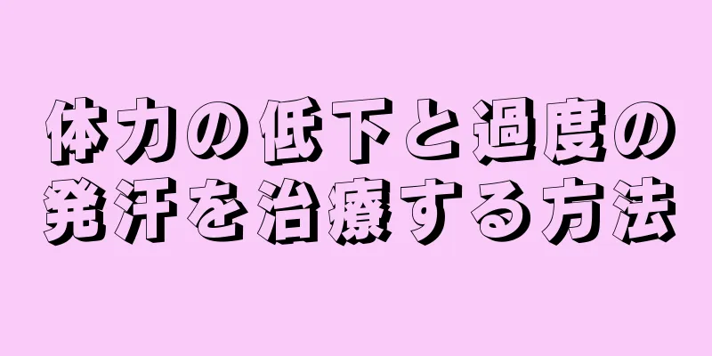 体力の低下と過度の発汗を治療する方法