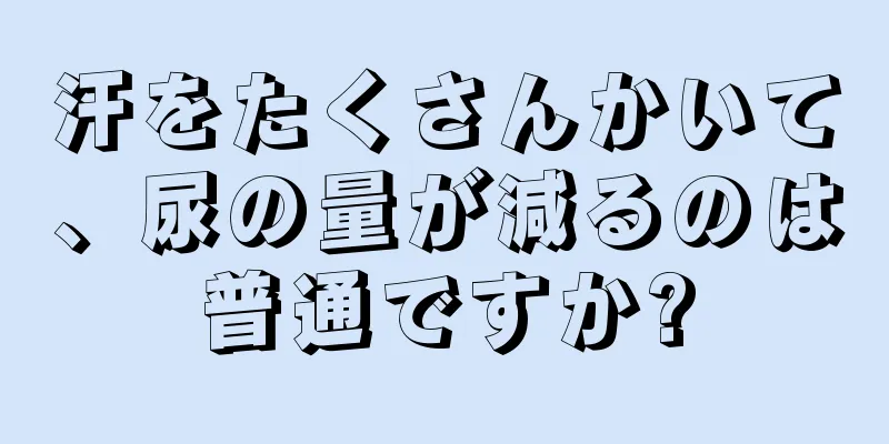 汗をたくさんかいて、尿の量が減るのは普通ですか?