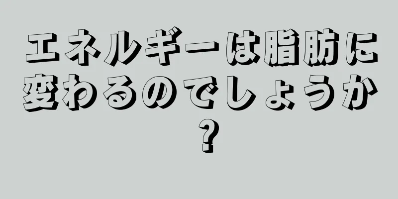 エネルギーは脂肪に変わるのでしょうか？