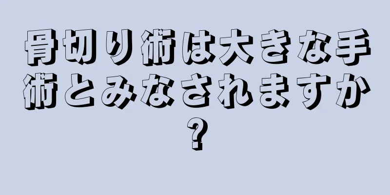 骨切り術は大きな手術とみなされますか?