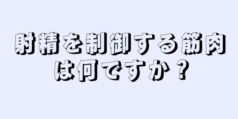 射精を制御する筋肉は何ですか？