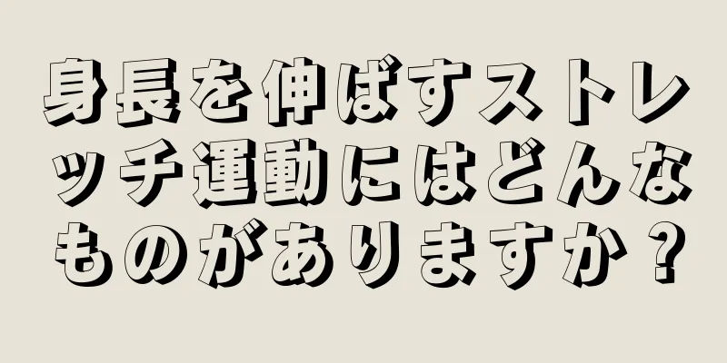 身長を伸ばすストレッチ運動にはどんなものがありますか？