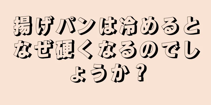 揚げパンは冷めるとなぜ硬くなるのでしょうか？